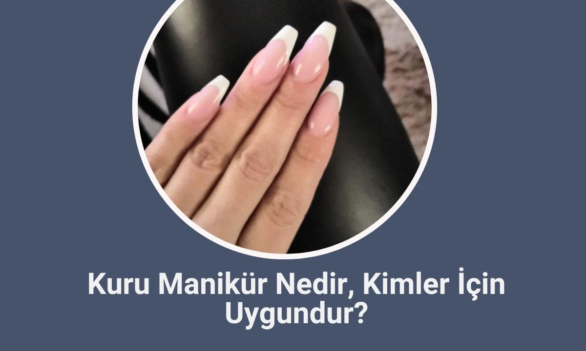 Kuru Manikür Nedir?Kimler İçin Uygundur?